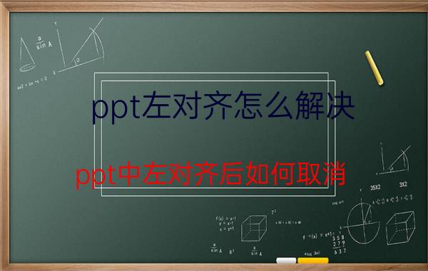 ppt左对齐怎么解决 ppt中左对齐后如何取消？